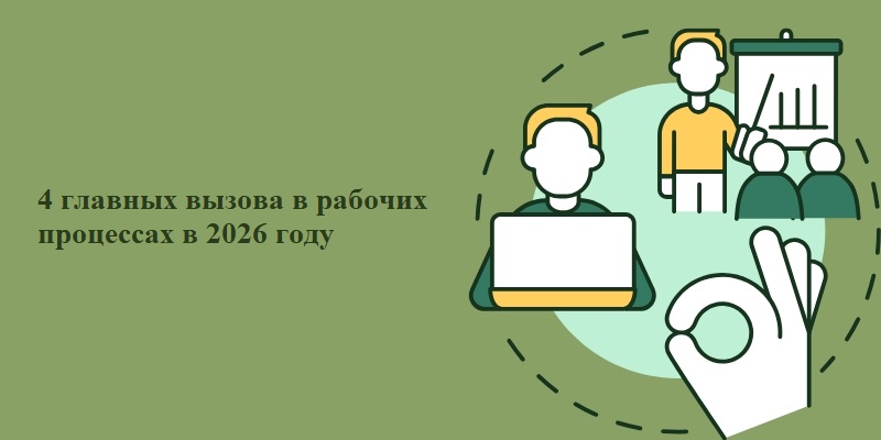 4 главных вызова в рабочих процессах в 2026 году